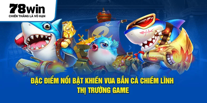 Đặc điểm nổi bật khiến Vua Bắn Cá chiếm lĩnh thị trường game